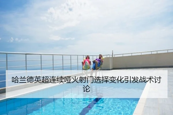 哈兰德英超连续哑火射门选择变化引发战术讨论