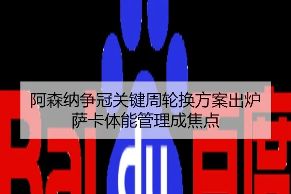 阿森纳争冠关键周轮换方案出炉 萨卡体能管理成焦点